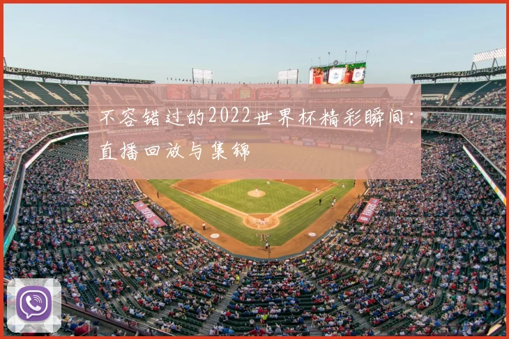 不容错过的2022世界杯精彩瞬间：直播回放与集锦