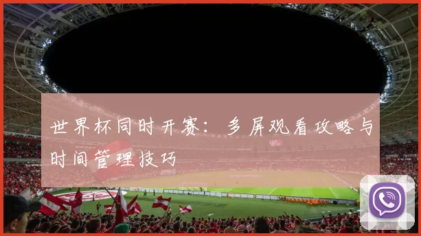 世界杯同时开赛：多屏观看攻略与时间管理技巧