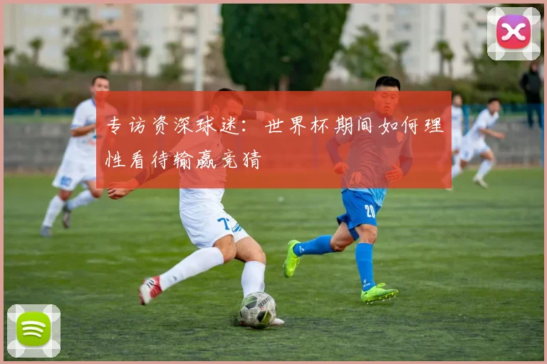 专访资深球迷：世界杯期间如何理性看待输赢竞猜