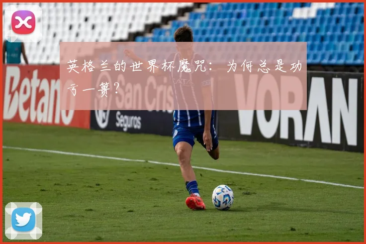 英格兰的世界杯魔咒：为何总是功亏一篑？