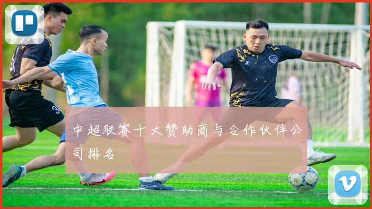 中超联赛十大赞助商与合作伙伴公司排名