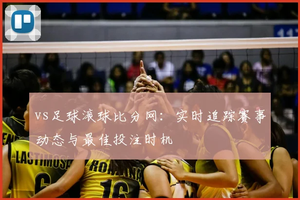 vs足球滚球比分网：实时追踪赛事动态与最佳投注时机
