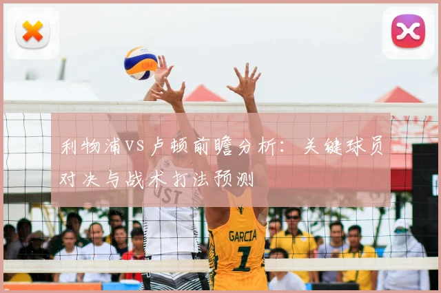 利物浦vs卢顿前瞻分析：关键球员对决与战术打法预测