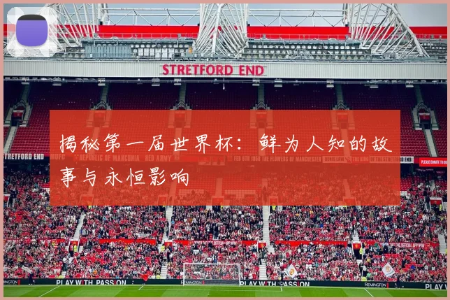揭秘第一届世界杯：鲜为人知的故事与永恒影响