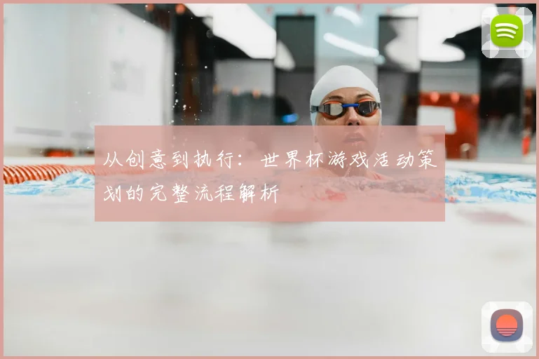从创意到执行：世界杯游戏活动策划的完整流程解析