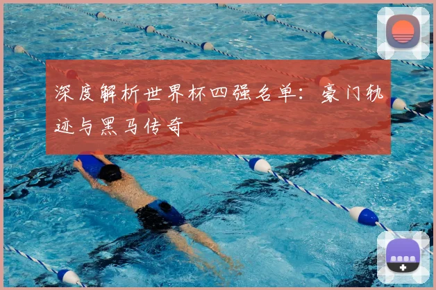 深度解析世界杯四强名单：豪门轨迹与黑马传奇