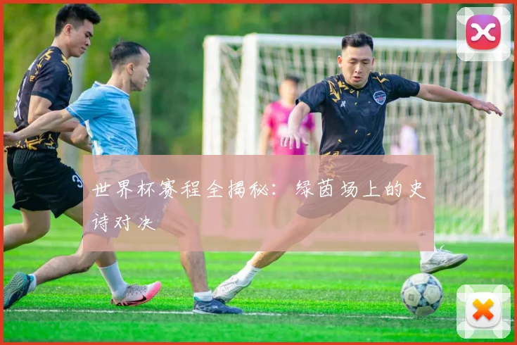 世界杯赛程全揭秘：绿茵场上的史诗对决