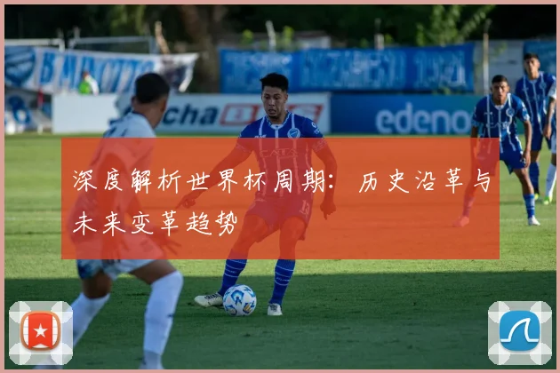 深度解析世界杯周期:历史沿革与未来变革趋势