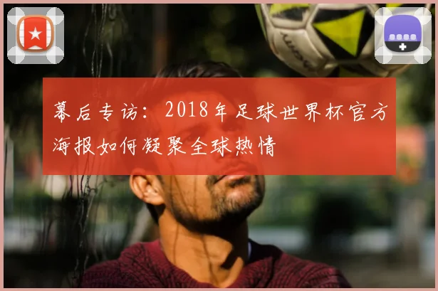 幕后专访：2018年足球世界杯官方海报如何凝聚全球热情