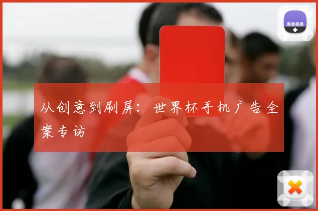 从创意到刷屏：世界杯手机广告全案专访