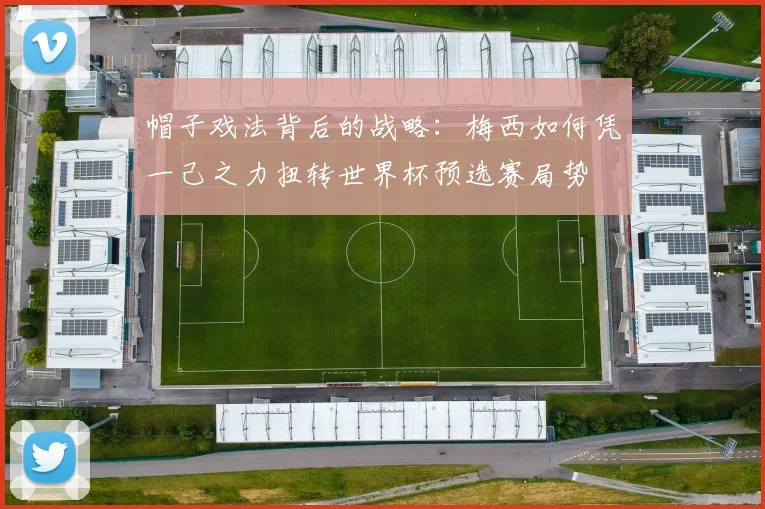 帽子戏法背后的战略：梅西如何凭一己之力扭转世界杯预选赛局势