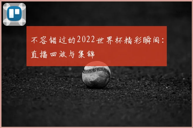 不容错过的2022世界杯精彩瞬间:直播回放与集锦
