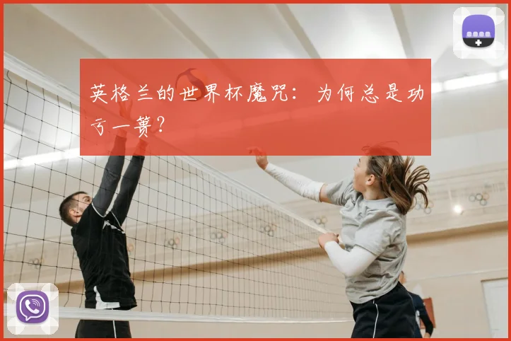 英格兰的世界杯魔咒:为何总是功亏一篑?