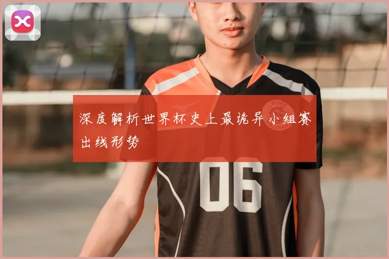 深度解析世界杯史上最诡异小组赛出线形势