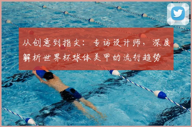 从创意到指尖：专访设计师，深度解析世界杯球体美甲的流行趋势