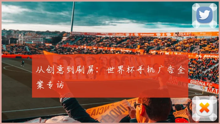 从创意到刷屏：世界杯手机广告全案专访