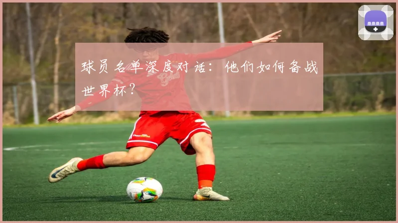 球员名单深度对话：他们如何备战世界杯？