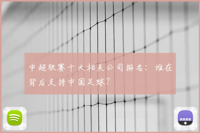 中超联赛十大相关公司排名：谁在背后支持中国足球？