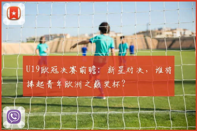 U19欧冠决赛前瞻：新星对决，谁将捧起青年欧洲之巅奖杯？