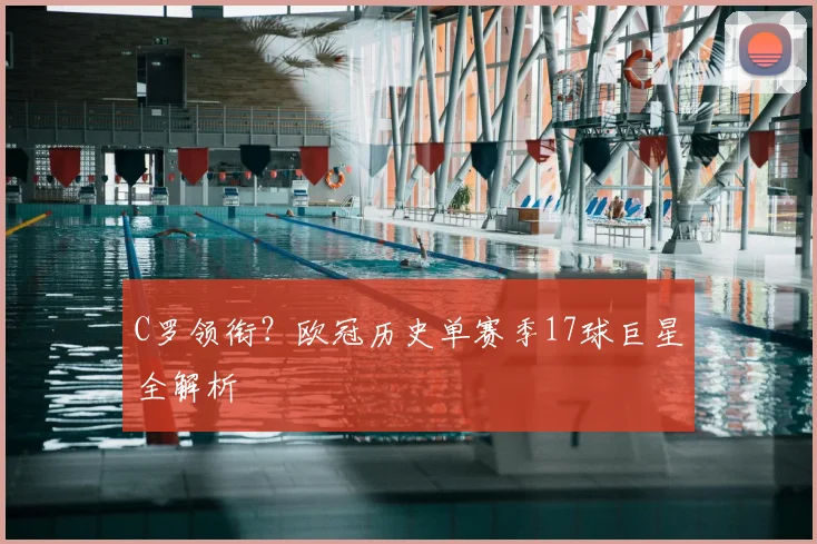 C罗领衔？欧冠历史单赛季17球巨星全解析