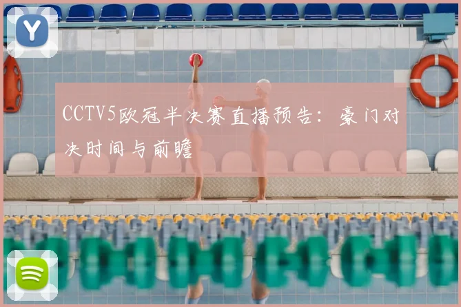 CCTV5欧冠半决赛直播预告：豪门对决时间与前瞻