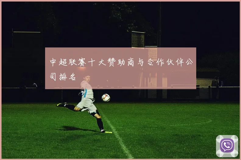 中超联赛十大赞助商与合作伙伴公司排名