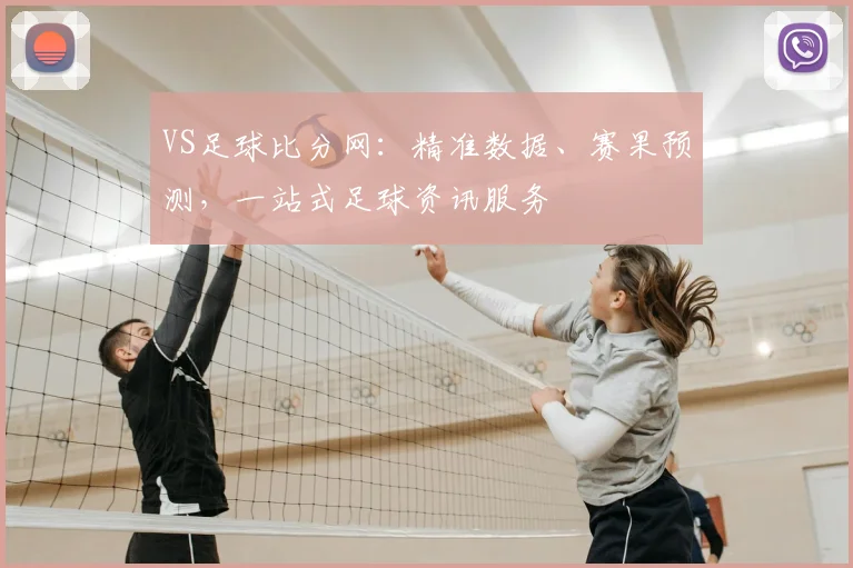 VS足球比分网：精准数据、赛果预测，一站式足球资讯服务