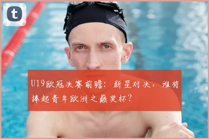 U19欧冠决赛前瞻：新星对决，谁将捧起青年欧洲之巅奖杯？