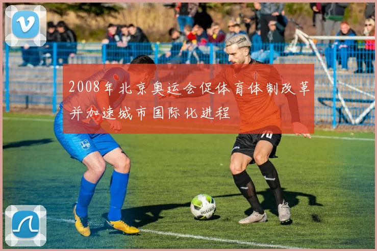 2008年北京奥运会促体育体制改革并加速城市国际化进程