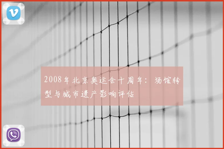 2008年北京奥运会十周年：场馆转型与城市遗产影响评估