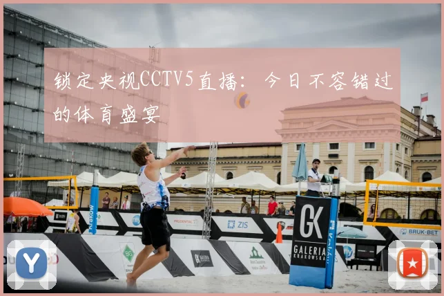 锁定央视CCTV5直播:今日不容错过的体育盛宴