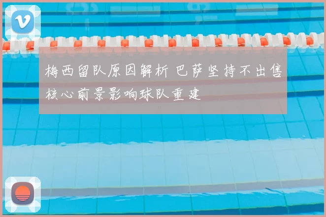 梅西留队原因解析 巴萨坚持不出售核心前景影响球队重建