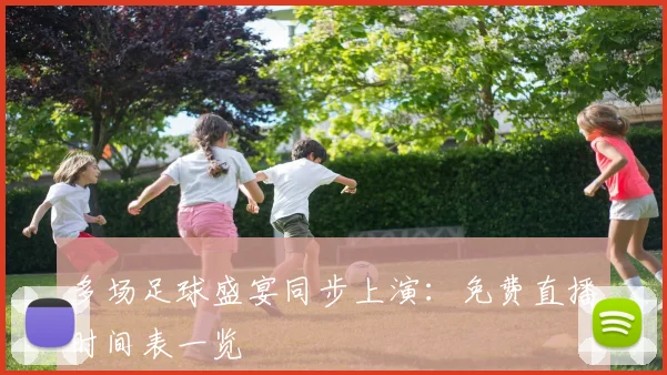 多场足球盛宴同步上演:免费直播时间表一览