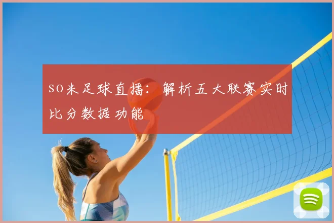 so米足球直播：解析五大联赛实时比分数据功能