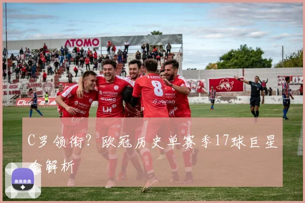 C罗领衔？欧冠历史单赛季17球巨星全解析