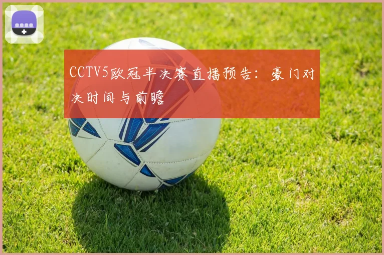 CCTV5欧冠半决赛直播预告：豪门对决时间与前瞻