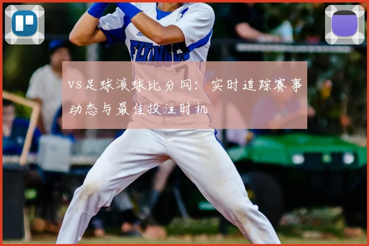 vs足球滚球比分网：实时追踪赛事动态与最佳投注时机