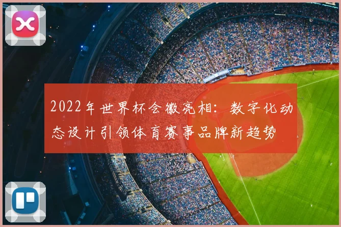 2022年世界杯会徽亮相：数字化动态设计引领体育赛事品牌新趋势
